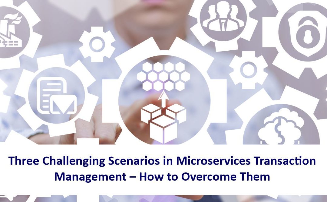 Three Challenging Scenarios in Microservices Transaction Management – How to Overcome Them